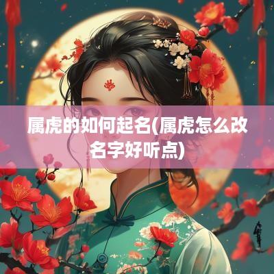 属虎的如何起名(属虎怎么改名字好听点)