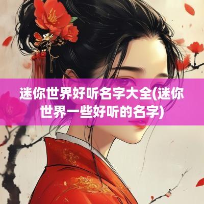 迷你世界好听名字大全(迷你世界一些好听的名字)