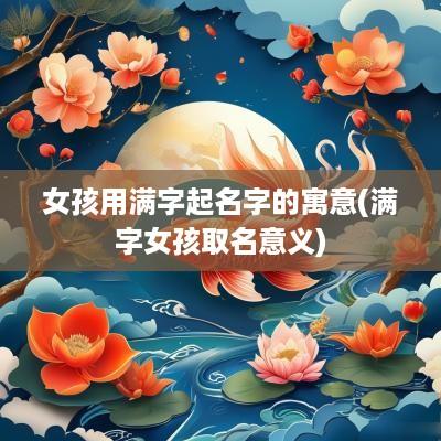 女孩用满字起名字的寓意(满字女孩取名意义)