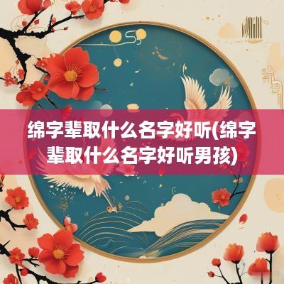 绵字辈取什么名字好听(绵字辈取什么名字好听男孩)