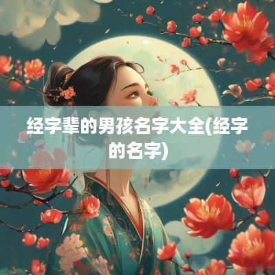经字辈的男孩名字大全(经字的名字)