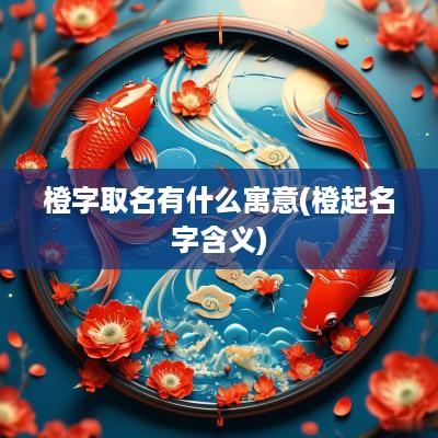 橙字取名有什么寓意(橙起名字含义)