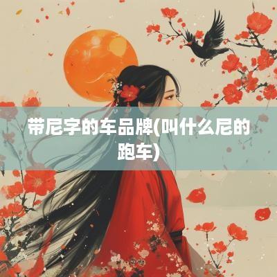 带尼字的车品牌(叫什么尼的跑车)