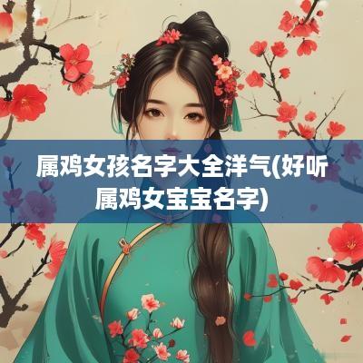 属鸡女孩名字大全洋气(好听属鸡女宝宝名字)