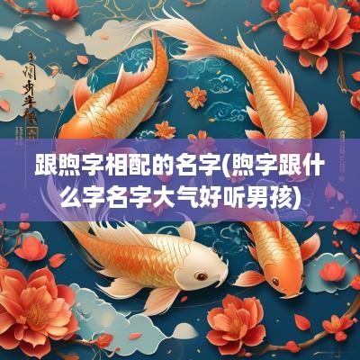 跟煦字相配的名字(煦字跟什么字名字大气好听男孩)