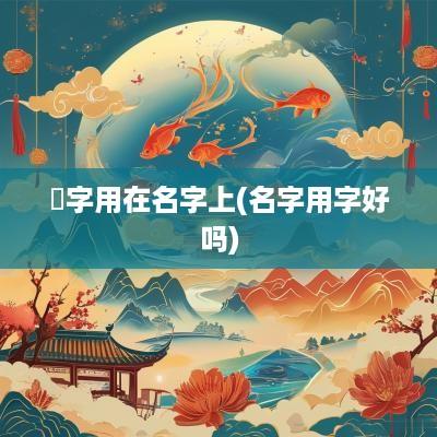 稑字用在名字上(名字用字好吗)