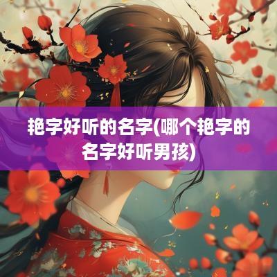 艳字好听的名字(哪个艳字的名字好听男孩)