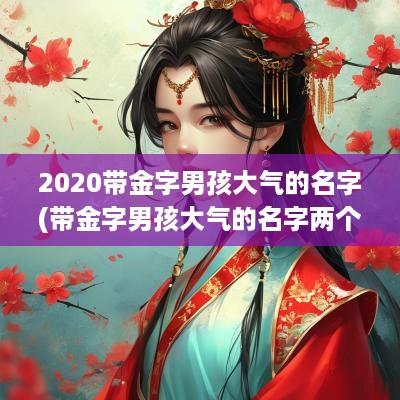 2025带金字男孩大气的名字(带金字男孩大气的名字两个字)