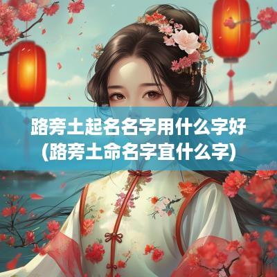 路旁土起名名字用什么字好(路旁土命名字宜什么字)