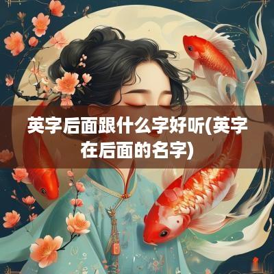 英字后面跟什么字好听(英字在后面的名字)