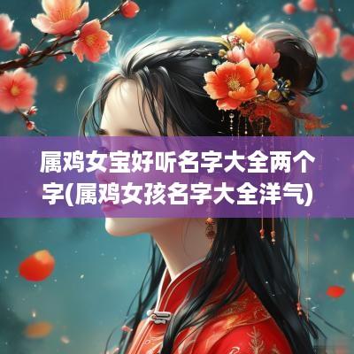 属鸡女宝好听名字大全两个字(属鸡女孩名字大全洋气)