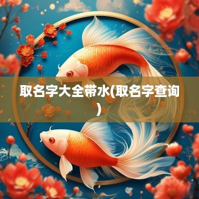 取名字大全带水(取名字查询)
