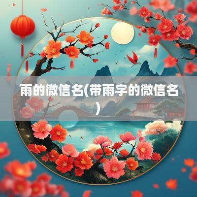 雨的微信名(带雨字的微信名)