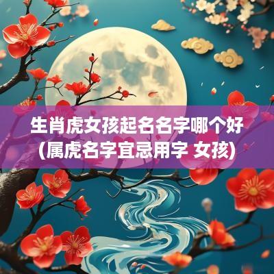 生肖虎女孩起名名字哪个好(属虎名字宜忌用字 女孩)