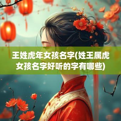 王姓蛇年女孩名字(姓王属虎女孩名字好听的字有哪些)