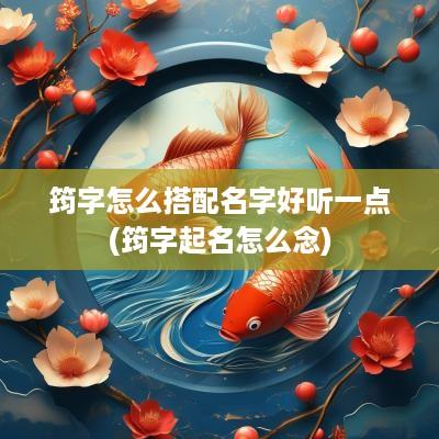 筠字怎么搭配名字好听一点(筠字起名怎么念)
