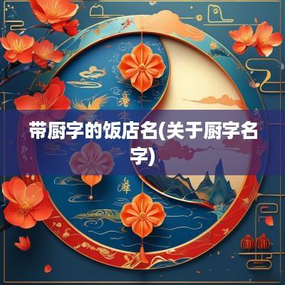 带厨字的饭店名(关于厨字名字)