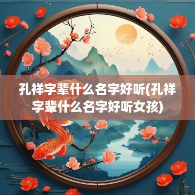 孔祥字辈什么名字好听(孔祥字辈什么名字好听女孩)