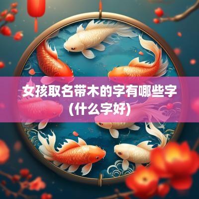 女孩取名带木的字有哪些字(什么字好)