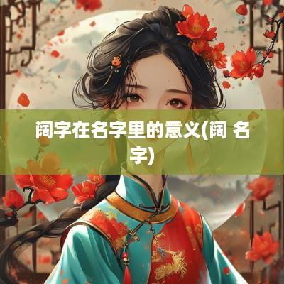 阔字在名字里的意义(阔 名字)