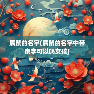 属鼠的名字(属鼠的名字中带家字可以吗女孩)