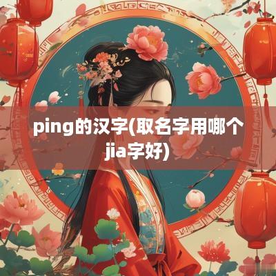 ping的汉字(取名字用哪个jia字好)
