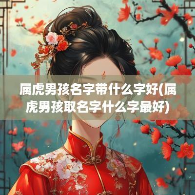 属虎男孩名字带什么字好(属虎男孩取名字什么字最好)