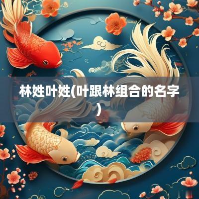 林姓叶姓(叶跟林组合的名字)