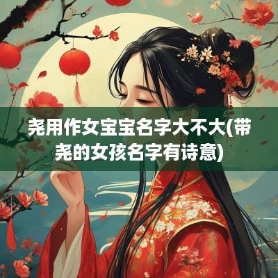 尧用作女宝宝名字大不大(带尧的女孩名字有诗意)