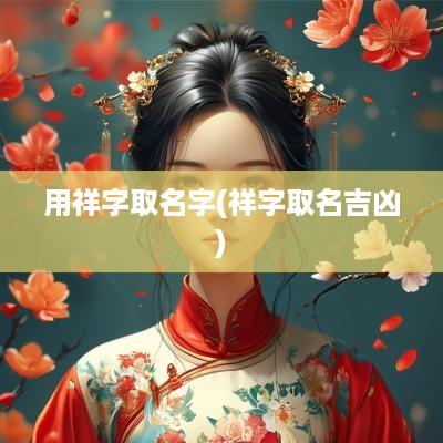 用祥字取名字(祥字取名吉凶)