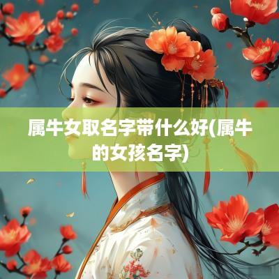 属牛女取名字带什么好(属牛的女孩名字)