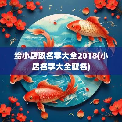 给小店取名字大全2018(小店名字大全取名)