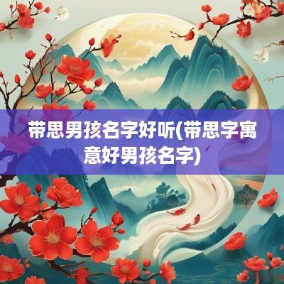 带思男孩名字好听(带思字寓意好男孩名字)