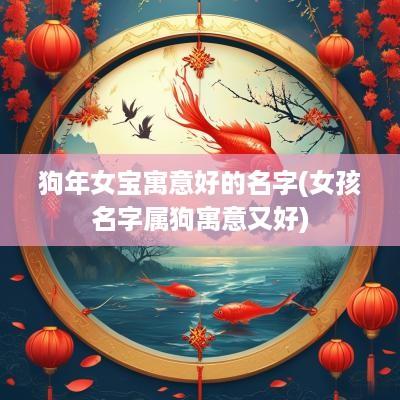 狗年女宝寓意好的名字(女孩名字属狗寓意又好)