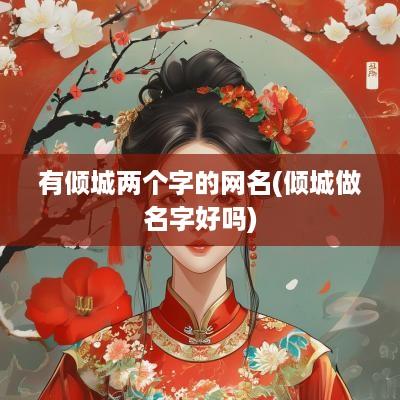 有倾城两个字的网名(倾城做名字好吗)