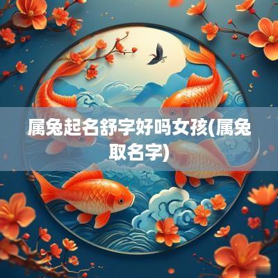 属兔起名舒字好吗女孩(属兔取名字)