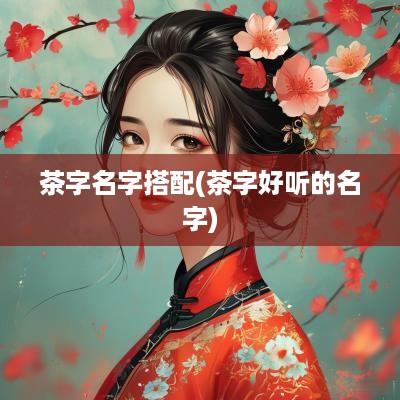 茶字名字搭配(茶字好听的名字)
