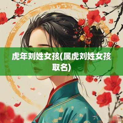 蛇年刘姓女孩(属虎刘姓女孩取名)