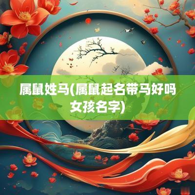 属鼠姓马(属鼠起名带马好吗女孩名字)