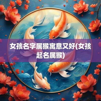 女孩名字属猴寓意又好(女孩起名属猴)