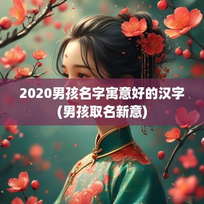 2025男孩名字寓意好的汉字(男孩取名新意)