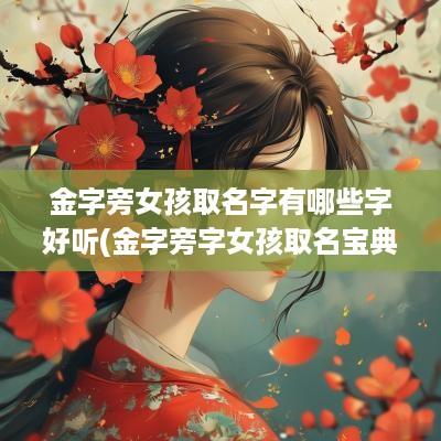 金字旁女孩取名字有哪些字好听(金字旁字女孩取名宝典)