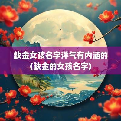 缺金女孩名字洋气有内涵的(缺金的女孩名字)