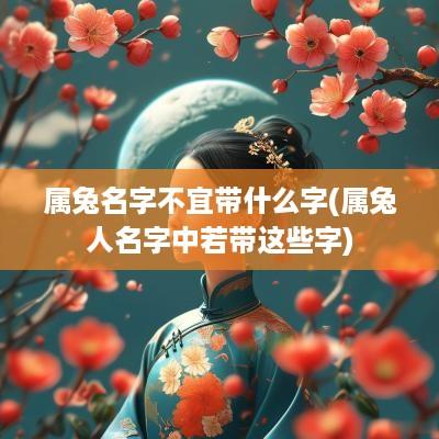 属兔名字不宜带什么字(属兔人名字中若带这些字)