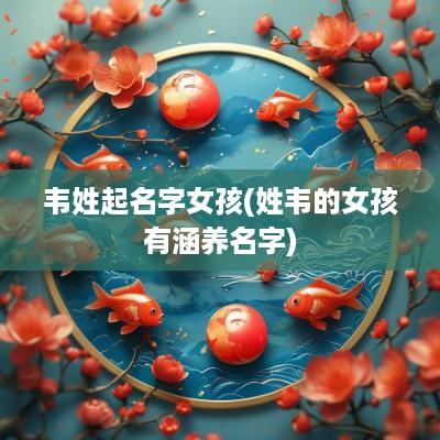 韦姓起名字女孩(姓韦的女孩有涵养名字)