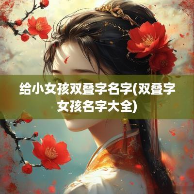 给小女孩双叠字名字(双叠字女孩名字大全)