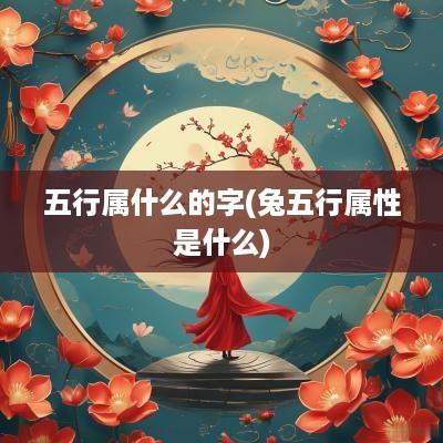 五行属什么的字(兔五行属性是什么)
