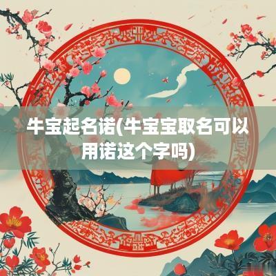 牛宝起名诺(牛宝宝取名可以用诺这个字吗)