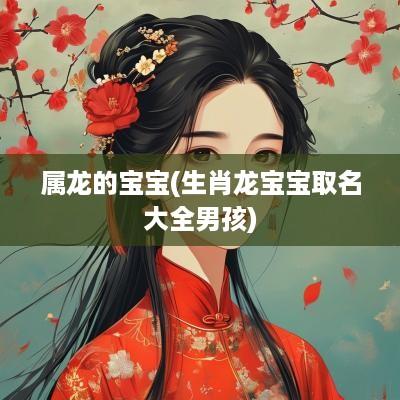 属龙的宝宝(生肖龙宝宝取名大全男孩)