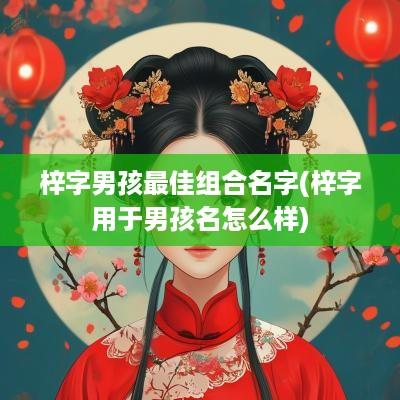 梓字男孩最佳组合名字(梓字用于男孩名怎么样)